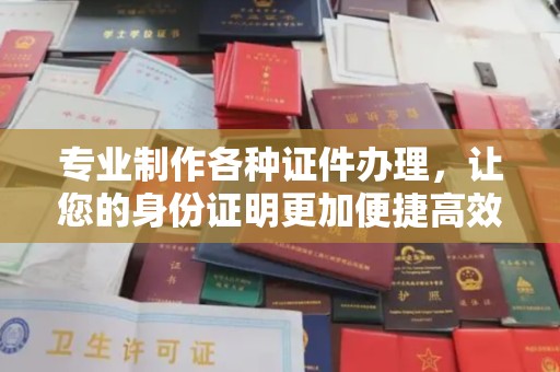 金台专业制作各种证件办理，让您的身份证明更加便捷高效